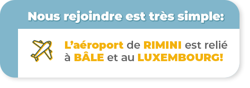 Nous rejoindre est tr&egrave;s simple: l&rsquo;a&eacute;roport de Rimini est reli&eacute; &agrave; B&acirc;le et au Luxembourg!